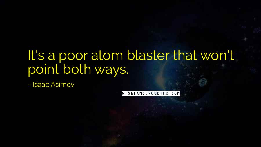 Isaac Asimov Quotes: It's a poor atom blaster that won't point both ways.