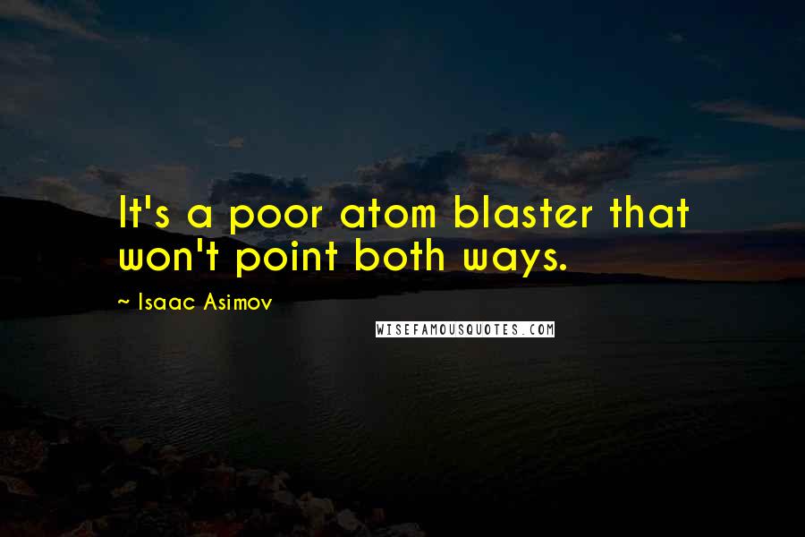 Isaac Asimov Quotes: It's a poor atom blaster that won't point both ways.