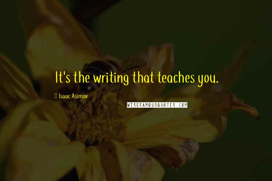 Isaac Asimov Quotes: It's the writing that teaches you.