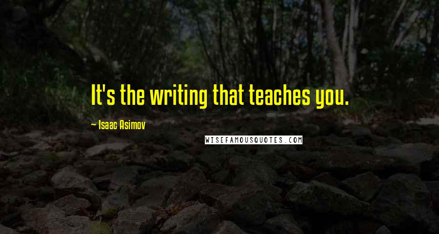 Isaac Asimov Quotes: It's the writing that teaches you.