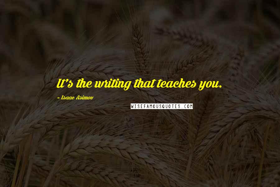 Isaac Asimov Quotes: It's the writing that teaches you.