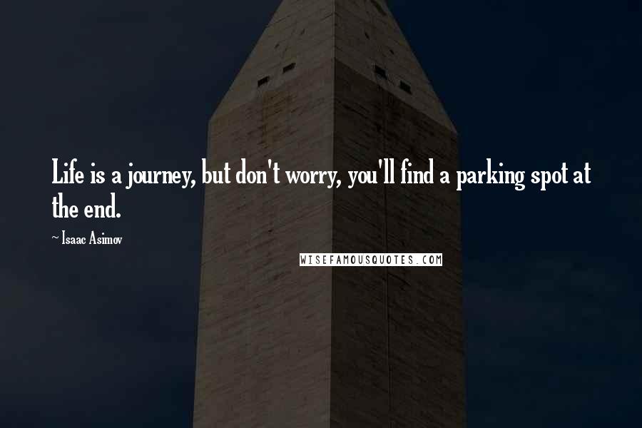 Isaac Asimov Quotes: Life is a journey, but don't worry, you'll find a parking spot at the end.