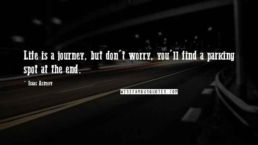 Isaac Asimov Quotes: Life is a journey, but don't worry, you'll find a parking spot at the end.