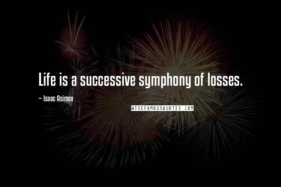 Isaac Asimov Quotes: Life is a successive symphony of losses.