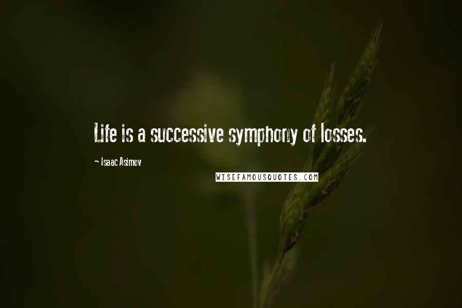 Isaac Asimov Quotes: Life is a successive symphony of losses.