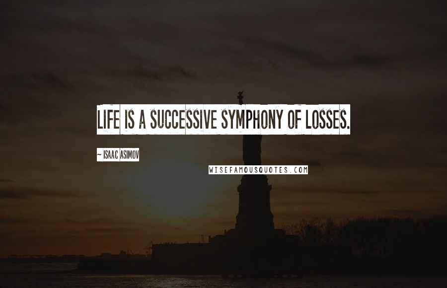 Isaac Asimov Quotes: Life is a successive symphony of losses.