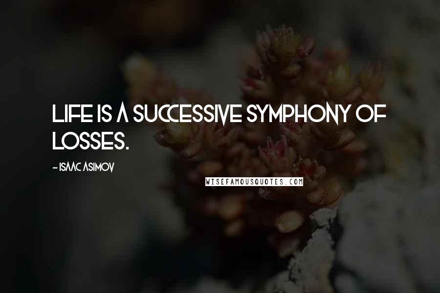 Isaac Asimov Quotes: Life is a successive symphony of losses.