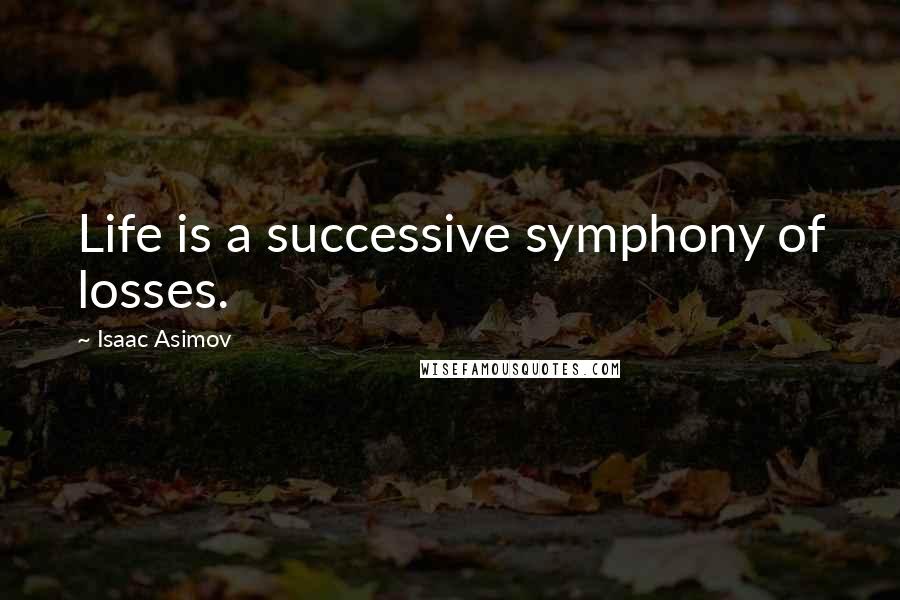 Isaac Asimov Quotes: Life is a successive symphony of losses.