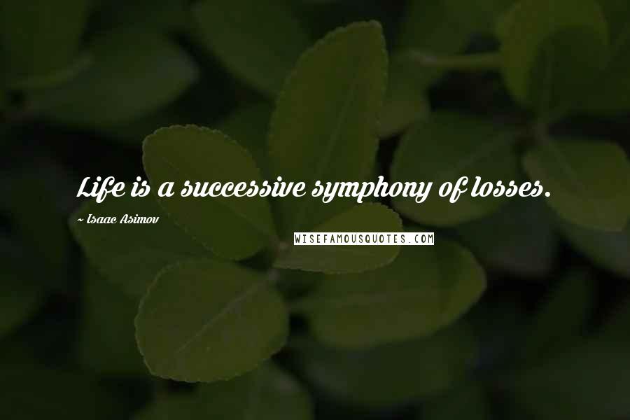 Isaac Asimov Quotes: Life is a successive symphony of losses.