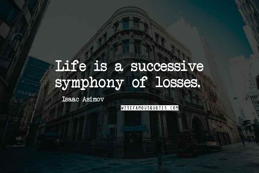 Isaac Asimov Quotes: Life is a successive symphony of losses.