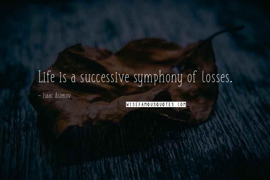 Isaac Asimov Quotes: Life is a successive symphony of losses.