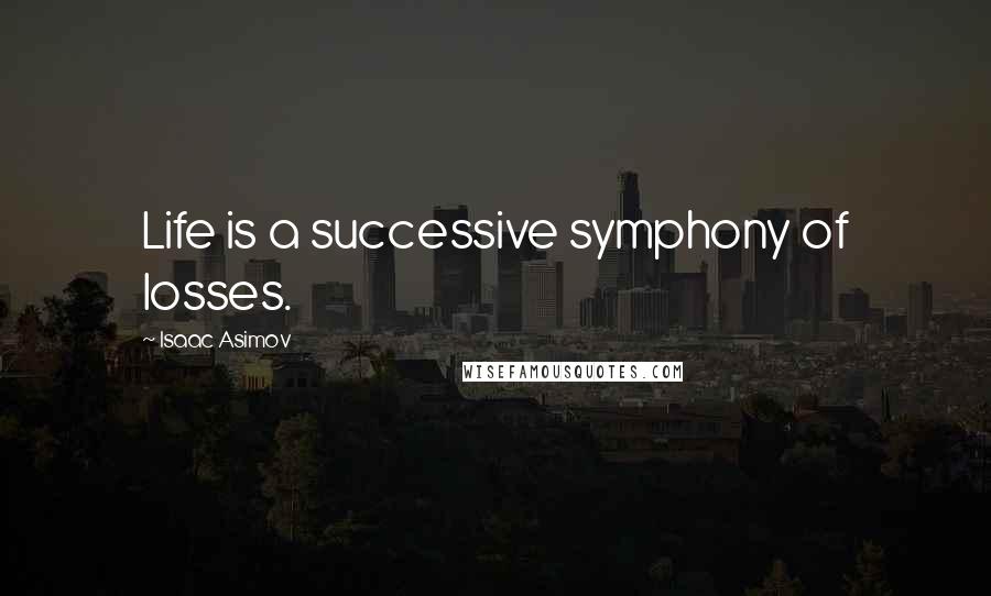 Isaac Asimov Quotes: Life is a successive symphony of losses.