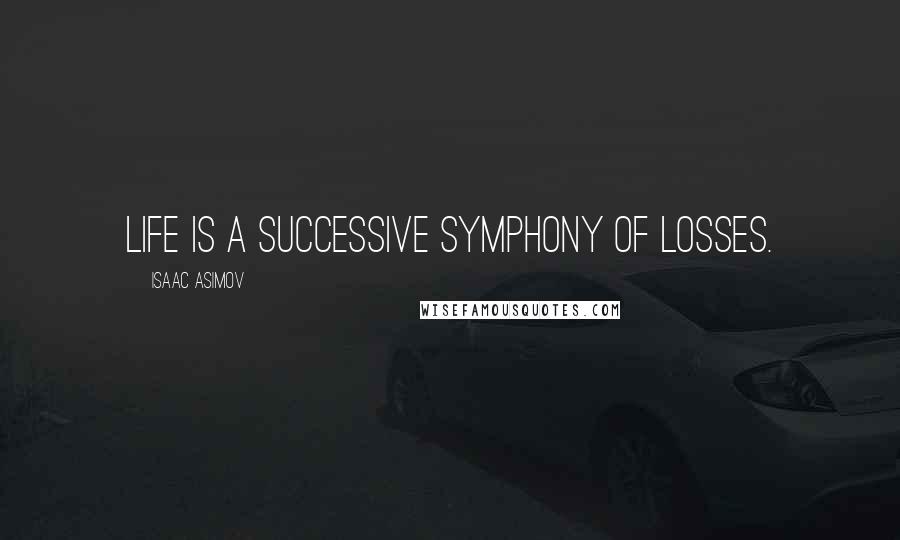 Isaac Asimov Quotes: Life is a successive symphony of losses.