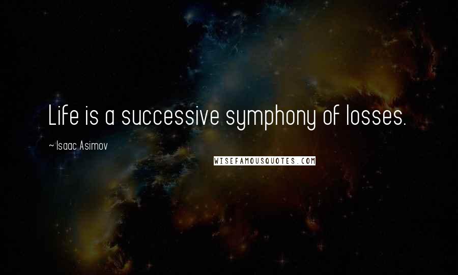 Isaac Asimov Quotes: Life is a successive symphony of losses.