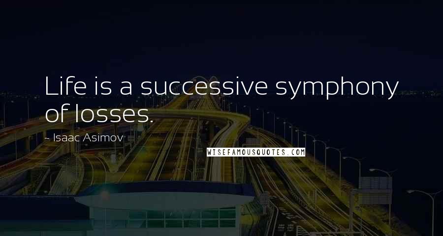 Isaac Asimov Quotes: Life is a successive symphony of losses.