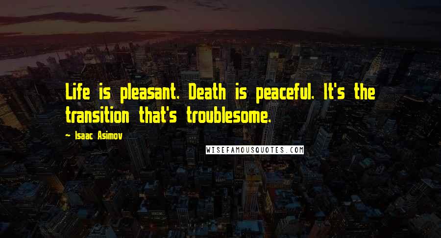 Isaac Asimov Quotes: Life is pleasant. Death is peaceful. It's the transition that's troublesome.