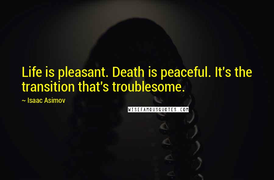 Isaac Asimov Quotes: Life is pleasant. Death is peaceful. It's the transition that's troublesome.