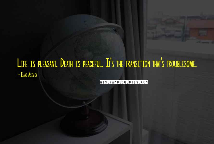 Isaac Asimov Quotes: Life is pleasant. Death is peaceful. It's the transition that's troublesome.