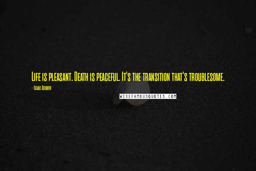 Isaac Asimov Quotes: Life is pleasant. Death is peaceful. It's the transition that's troublesome.