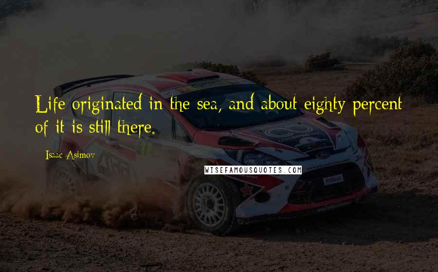 Isaac Asimov Quotes: Life originated in the sea, and about eighty percent of it is still there.
