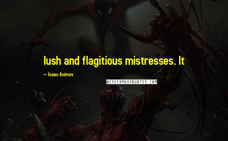 Isaac Asimov Quotes: lush and flagitious mistresses. It