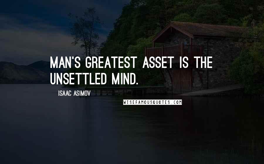 Isaac Asimov Quotes: Man's greatest asset is the unsettled mind.