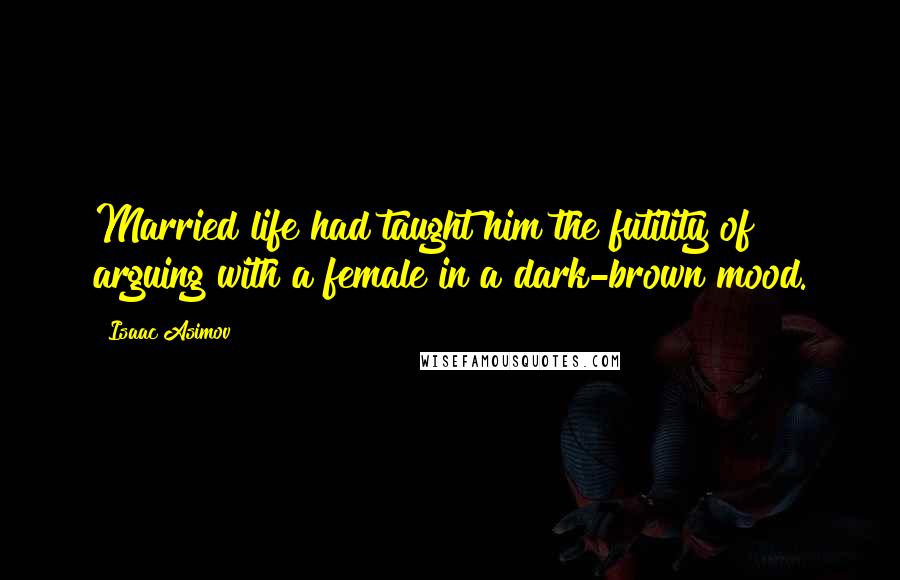 Isaac Asimov Quotes: Married life had taught him the futility of arguing with a female in a dark-brown mood.