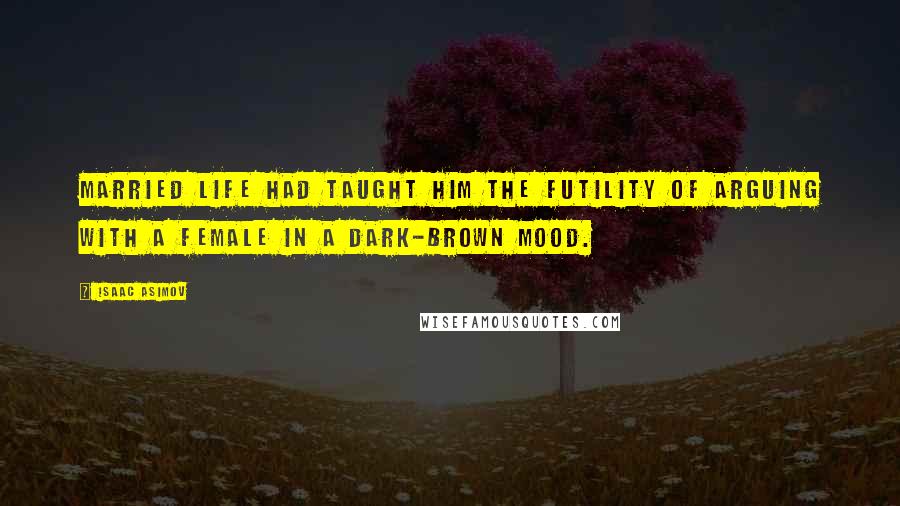 Isaac Asimov Quotes: Married life had taught him the futility of arguing with a female in a dark-brown mood.