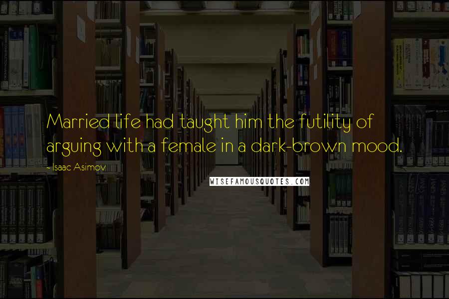 Isaac Asimov Quotes: Married life had taught him the futility of arguing with a female in a dark-brown mood.
