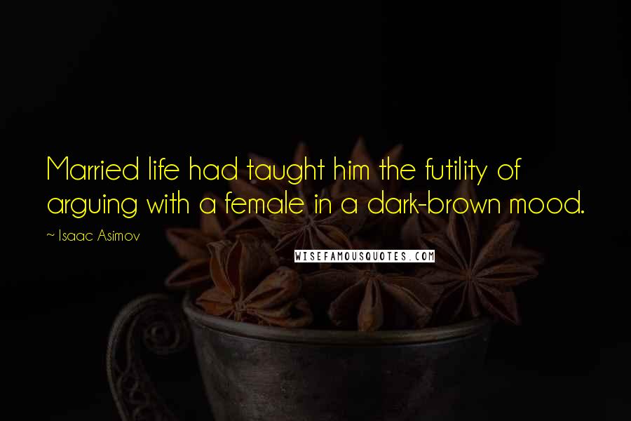 Isaac Asimov Quotes: Married life had taught him the futility of arguing with a female in a dark-brown mood.