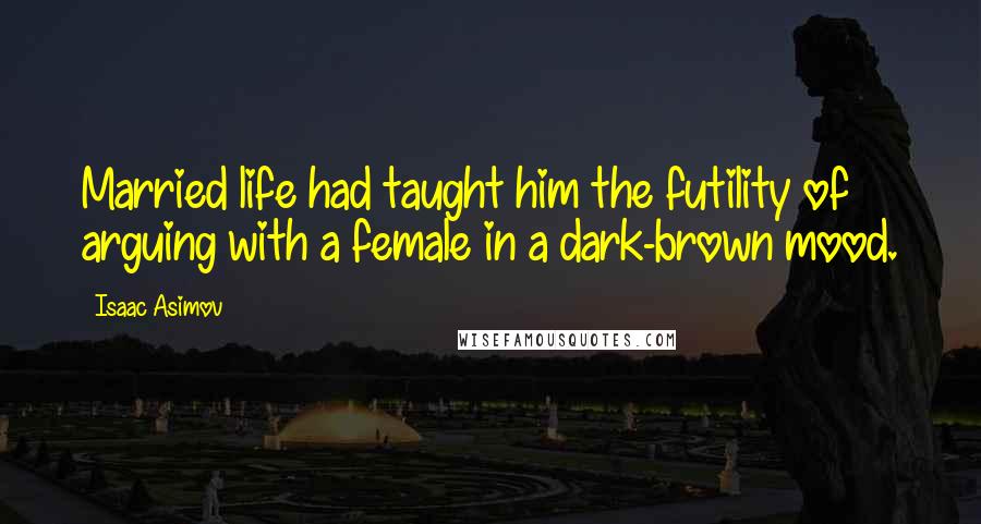 Isaac Asimov Quotes: Married life had taught him the futility of arguing with a female in a dark-brown mood.