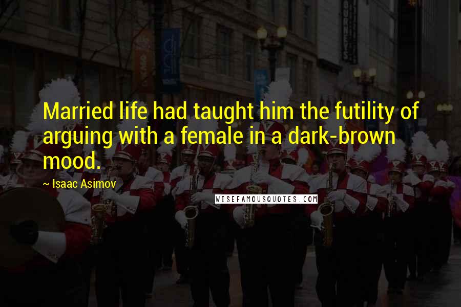 Isaac Asimov Quotes: Married life had taught him the futility of arguing with a female in a dark-brown mood.