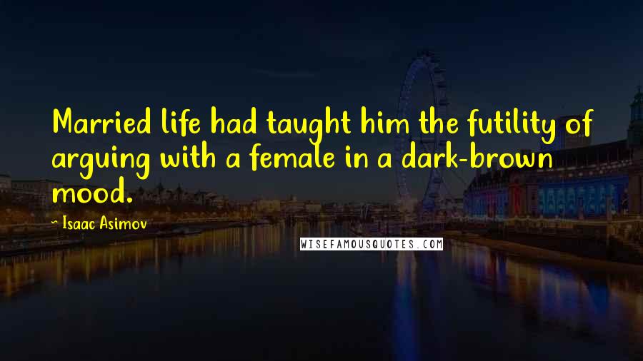 Isaac Asimov Quotes: Married life had taught him the futility of arguing with a female in a dark-brown mood.