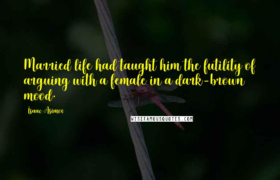 Isaac Asimov Quotes: Married life had taught him the futility of arguing with a female in a dark-brown mood.