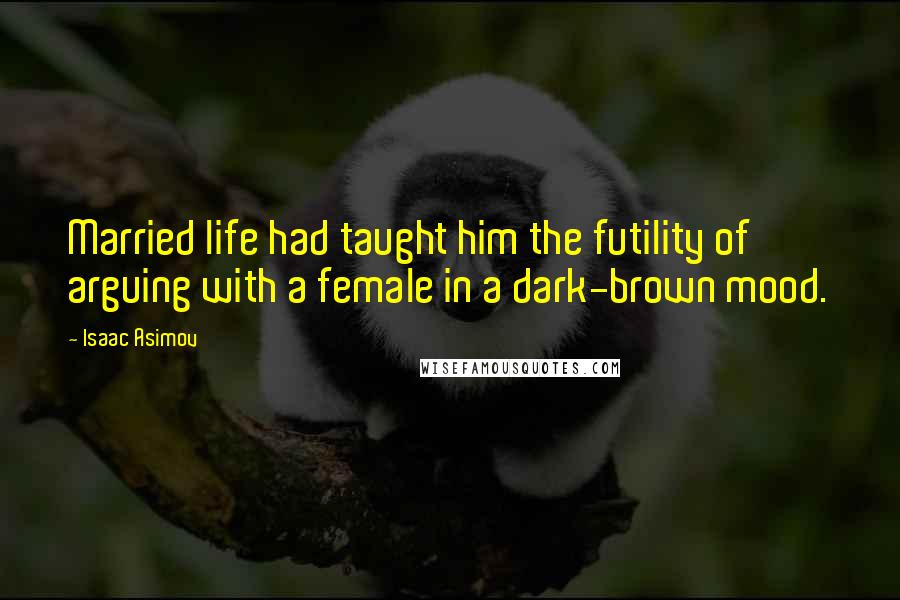 Isaac Asimov Quotes: Married life had taught him the futility of arguing with a female in a dark-brown mood.