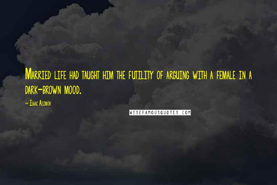 Isaac Asimov Quotes: Married life had taught him the futility of arguing with a female in a dark-brown mood.