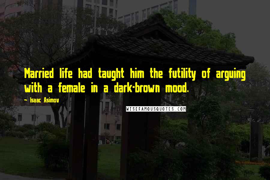 Isaac Asimov Quotes: Married life had taught him the futility of arguing with a female in a dark-brown mood.
