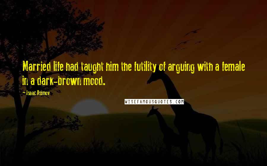 Isaac Asimov Quotes: Married life had taught him the futility of arguing with a female in a dark-brown mood.