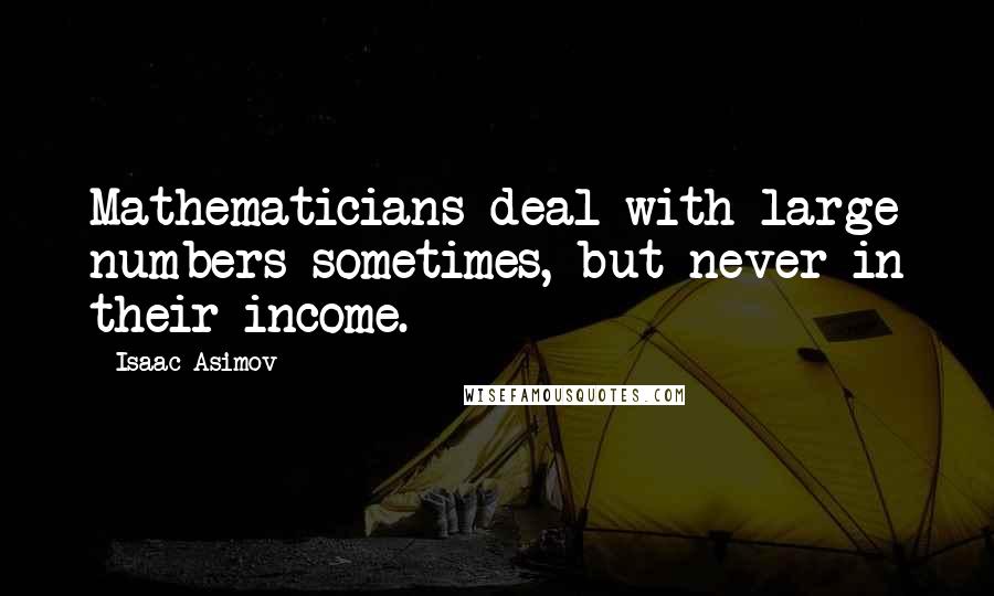 Isaac Asimov Quotes: Mathematicians deal with large numbers sometimes, but never in their income.