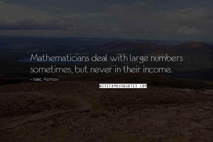 Isaac Asimov Quotes: Mathematicians deal with large numbers sometimes, but never in their income.