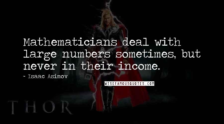 Isaac Asimov Quotes: Mathematicians deal with large numbers sometimes, but never in their income.