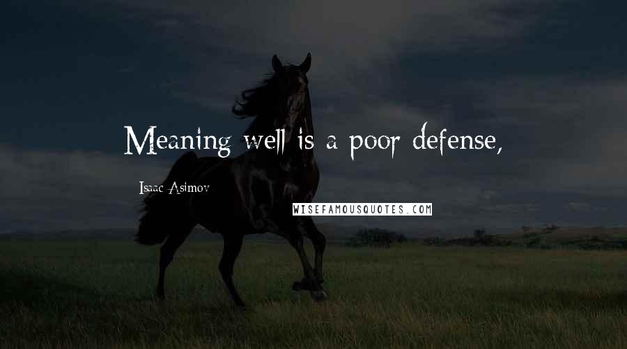 Isaac Asimov Quotes: Meaning well is a poor defense,