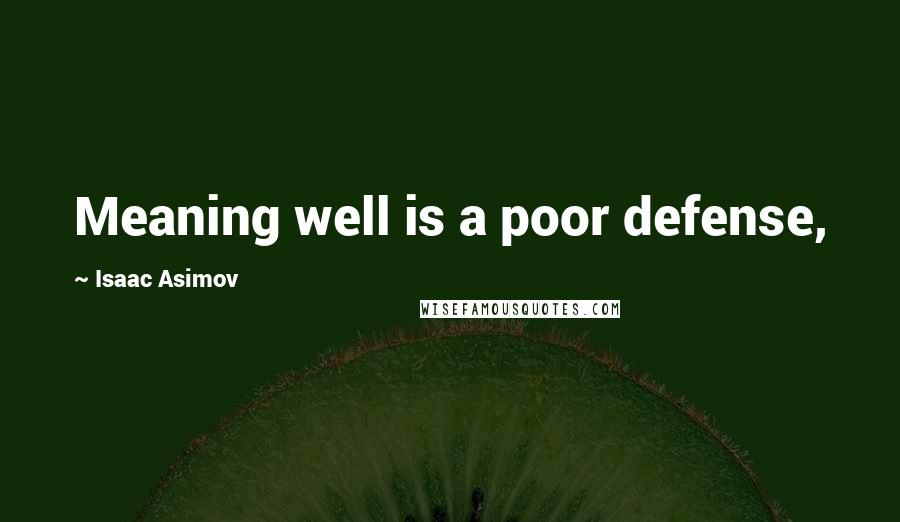 Isaac Asimov Quotes: Meaning well is a poor defense,