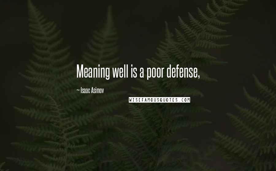 Isaac Asimov Quotes: Meaning well is a poor defense,