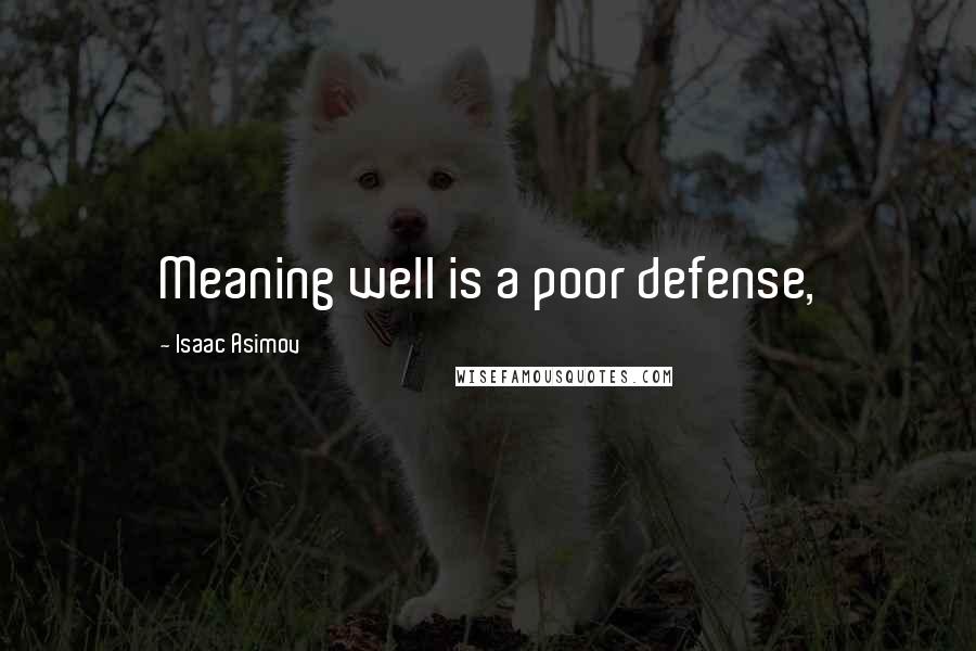 Isaac Asimov Quotes: Meaning well is a poor defense,