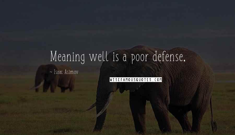 Isaac Asimov Quotes: Meaning well is a poor defense,