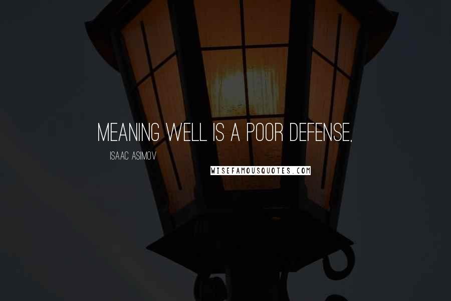 Isaac Asimov Quotes: Meaning well is a poor defense,