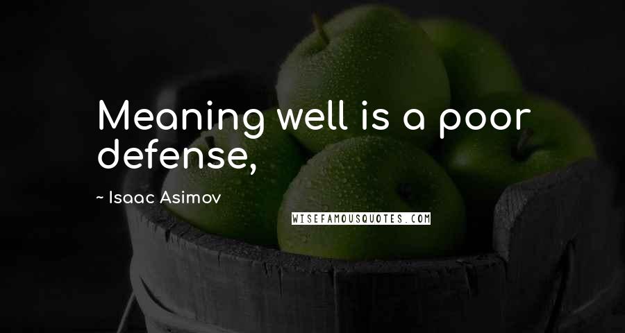 Isaac Asimov Quotes: Meaning well is a poor defense,