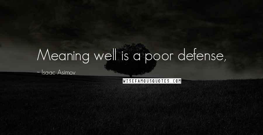 Isaac Asimov Quotes: Meaning well is a poor defense,