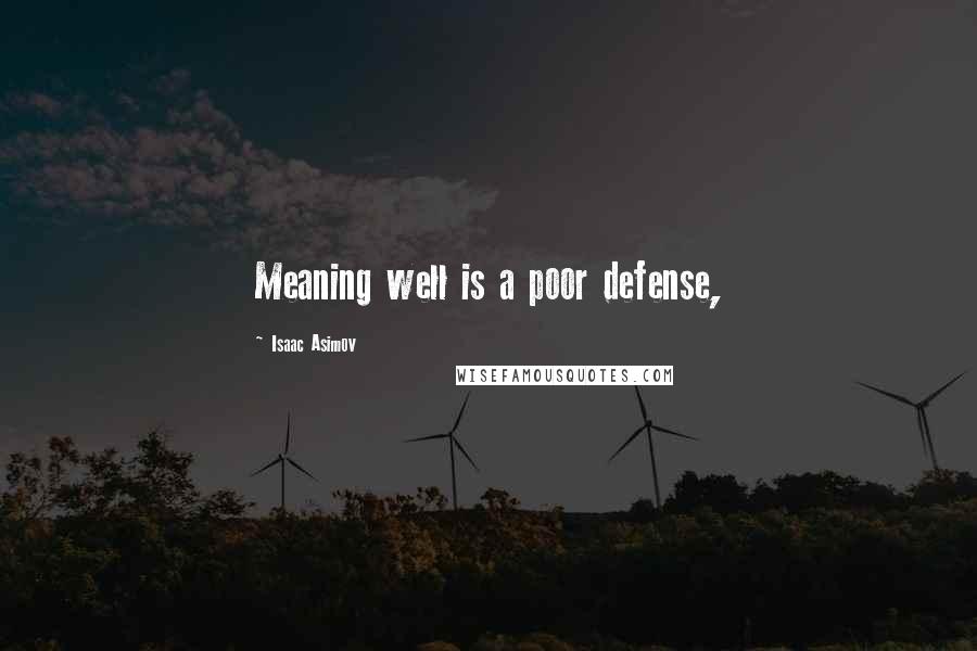 Isaac Asimov Quotes: Meaning well is a poor defense,